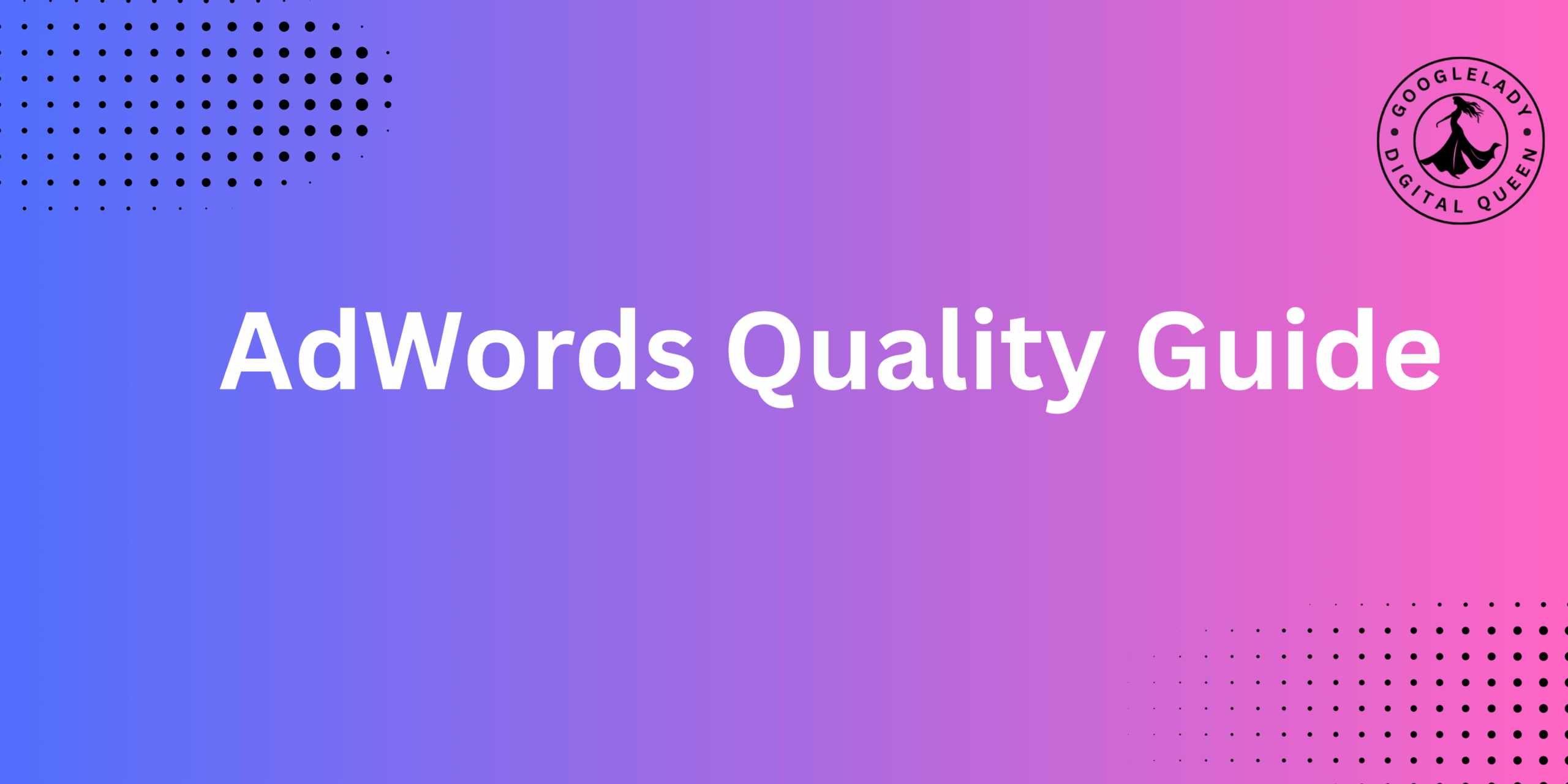 The AdWords Quality Guide: Free E-Book to Master Google Ads in 2025